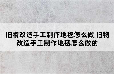 旧物改造手工制作地毯怎么做 旧物改造手工制作地毯怎么做的